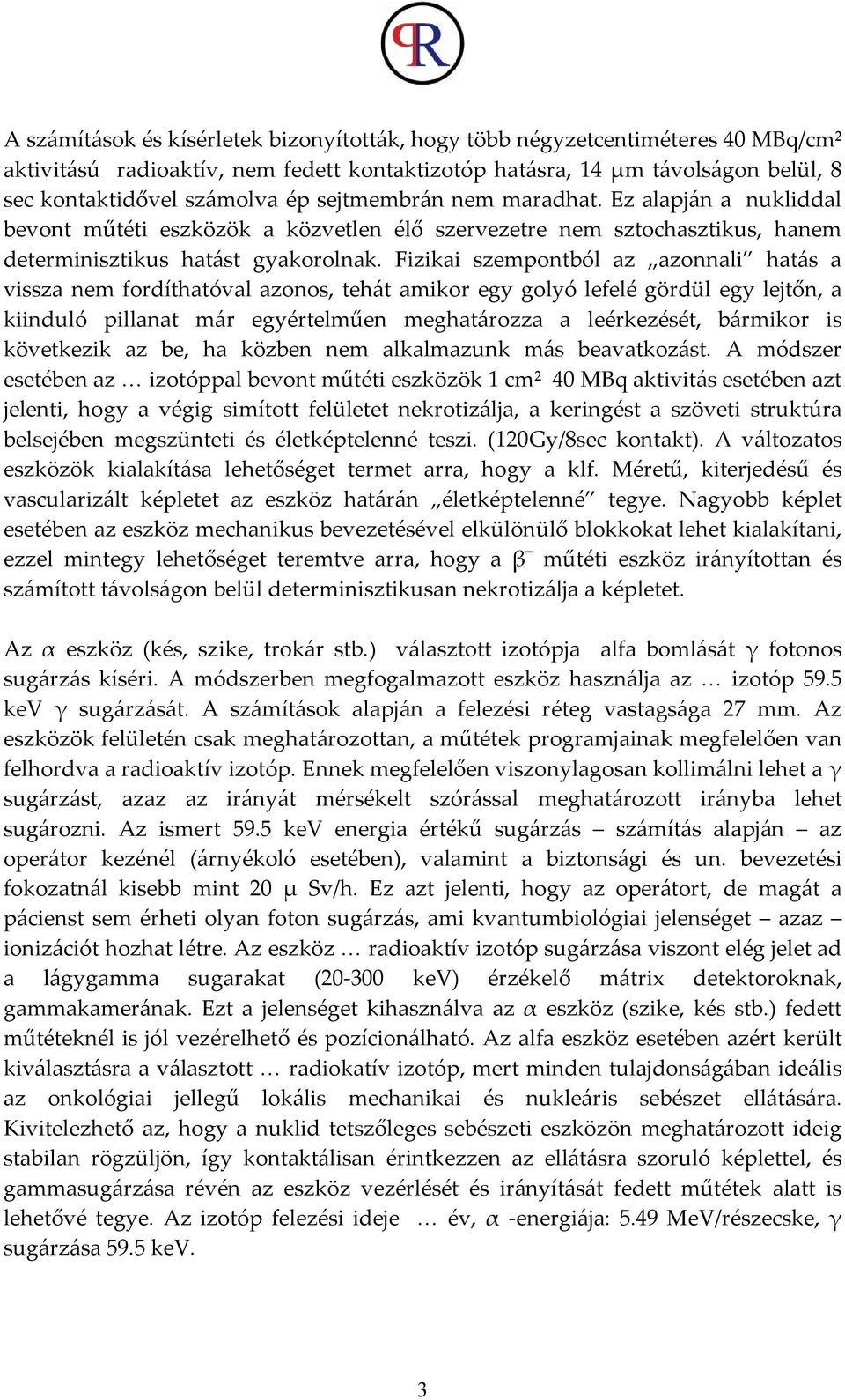 Fizikai szempontból az azonnali hatás a vissza nem fordíthatóval azonos, tehát amikor egy golyó lefelé gördül egy lejtőn, a kiinduló pillanat már egyértelműen meghatározza a leérkezését, bármikor is