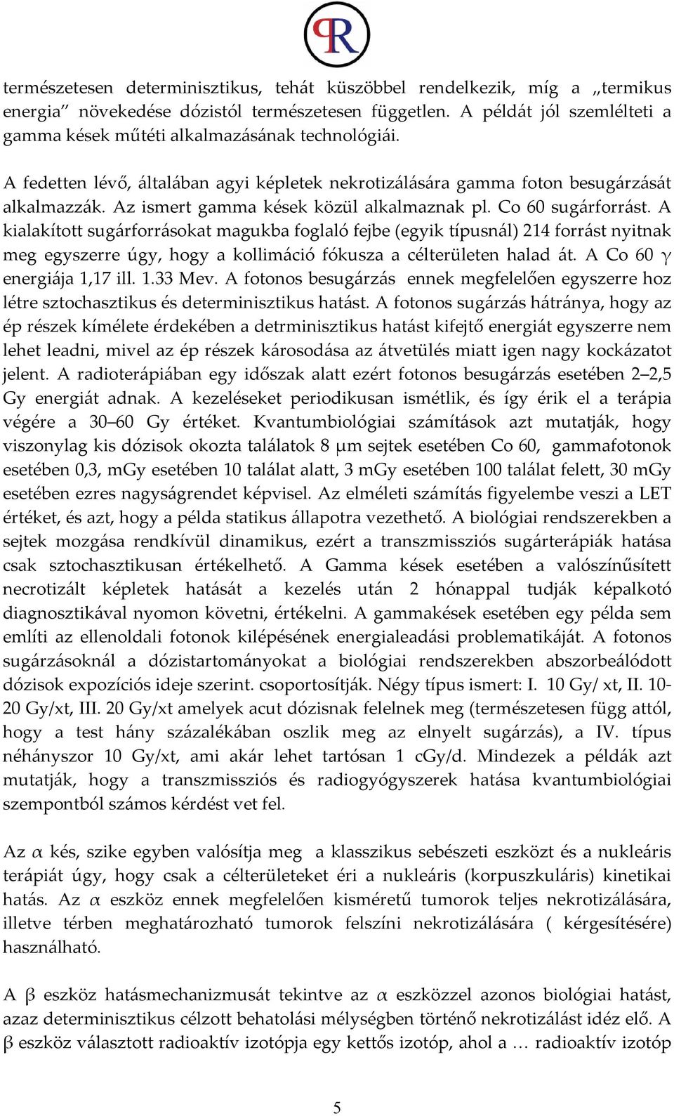 Az ismert gamma kések közül alkalmaznak pl. Co 60 sugárforrást.