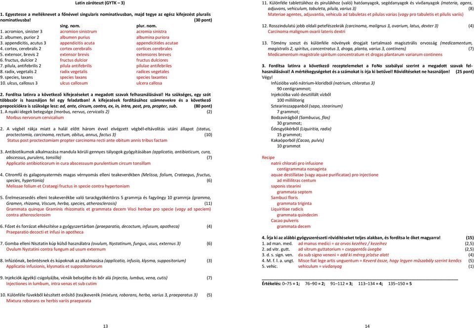 fructus, dulcior 2 fructus dulcior fructus dulciores 7. pilula, antifebrilis 2 pilula antifebrilis pilulae antifebriles 8. radix, vegetalis 2 radix vegetalis radices vegetales 9.