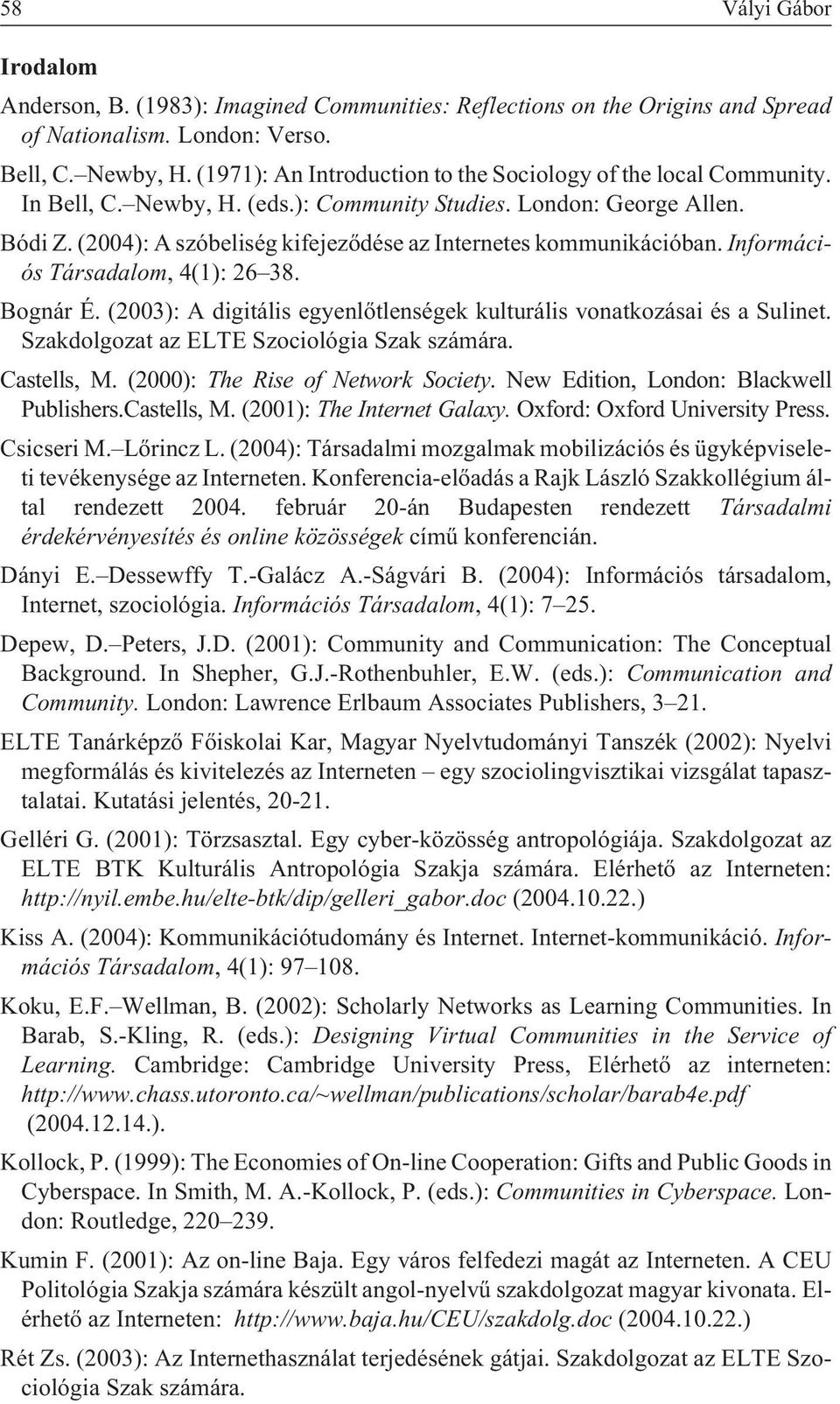 (2004): A szóbeliség kifejezõdése az Internetes kommunikációban. Információs Társadalom, 4(1): 26 38. Bognár É. (2003): A digitális egyenlõtlenségek kulturális vonatkozásai és a Sulinet.