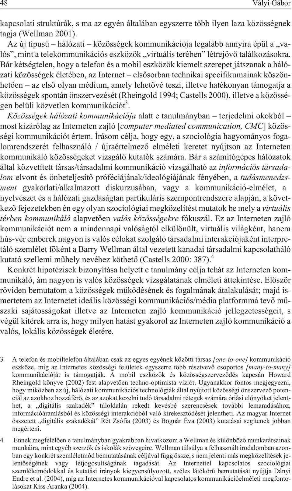 Bár kétségtelen, hogy a telefon és a mobil eszközök kiemelt szerepet játszanak a hálózati közösségek életében, az Internet elsõsorban technikai specifikumainak köszönhetõen az elsõ olyan médium,