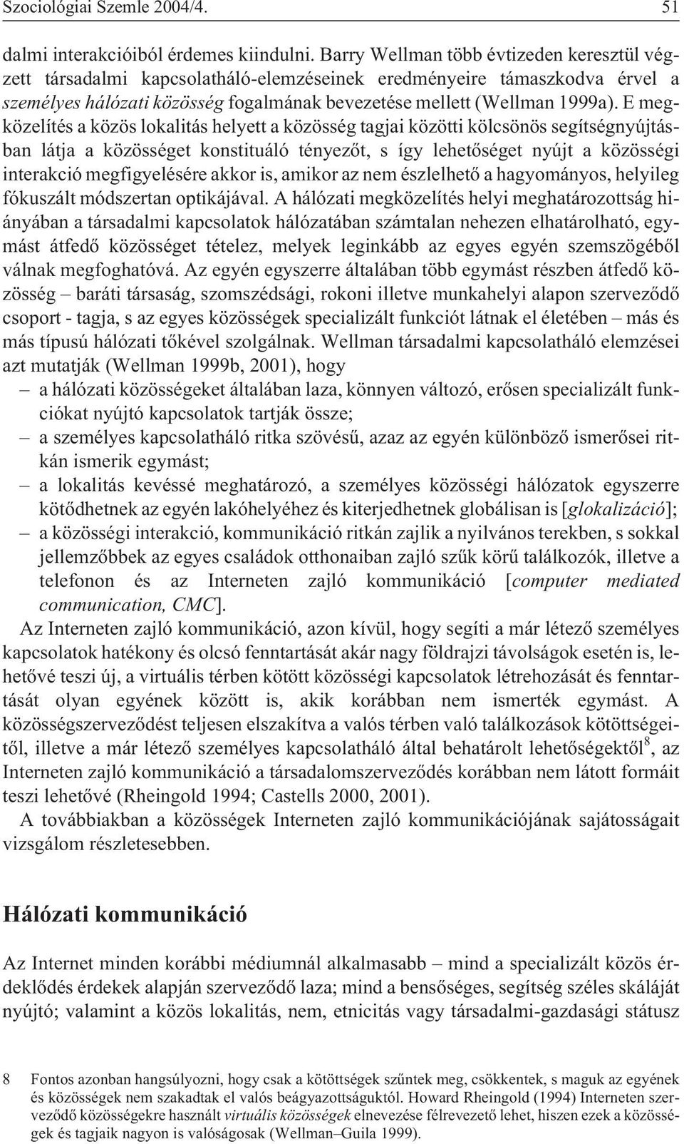 E megközelítés a közös lokalitás helyett a közösség tagjai közötti kölcsönös segítségnyújtásban látja a közösséget konstituáló tényezõt, s így lehetõséget nyújt a közösségi interakció megfigyelésére