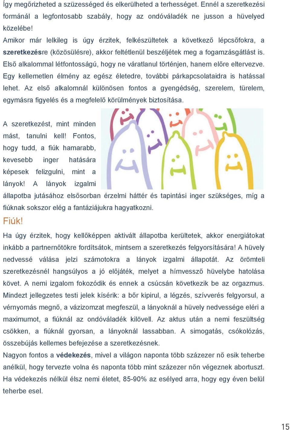 Első alkalommal létfontosságú, hogy ne váratlanul történjen, hanem előre eltervezve. Egy kellemetlen élmény az egész életedre, további párkapcsolataidra is hatással lehet.