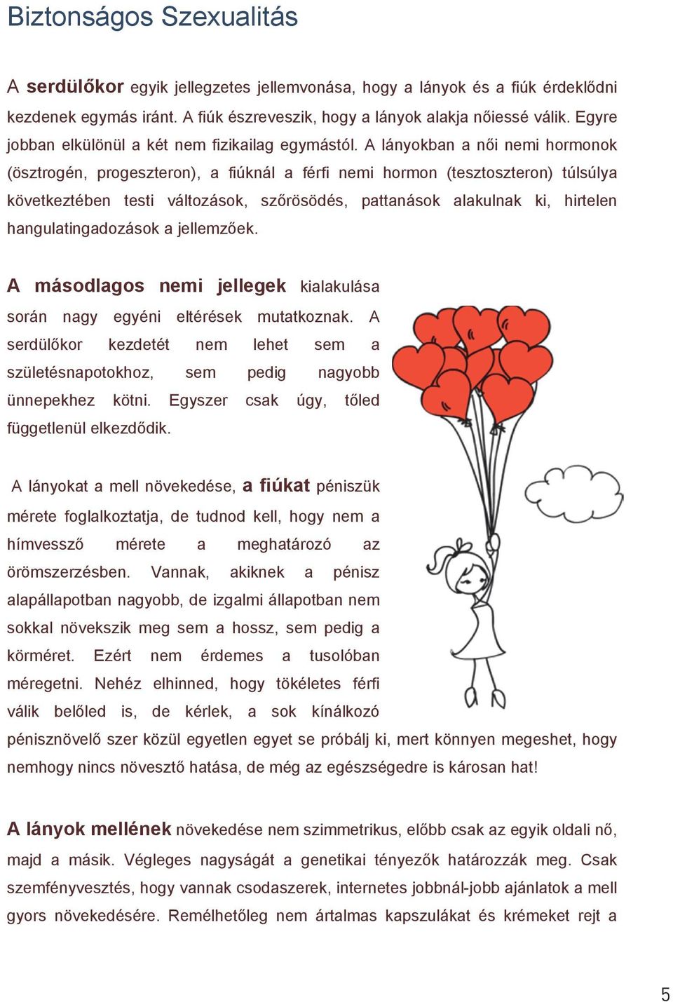 A lányokban a női nemi hormonok (ösztrogén, progeszteron), a fiúknál a férfi nemi hormon (tesztoszteron) túlsúlya következtében testi változások, szőrösödés, pattanások alakulnak ki, hirtelen