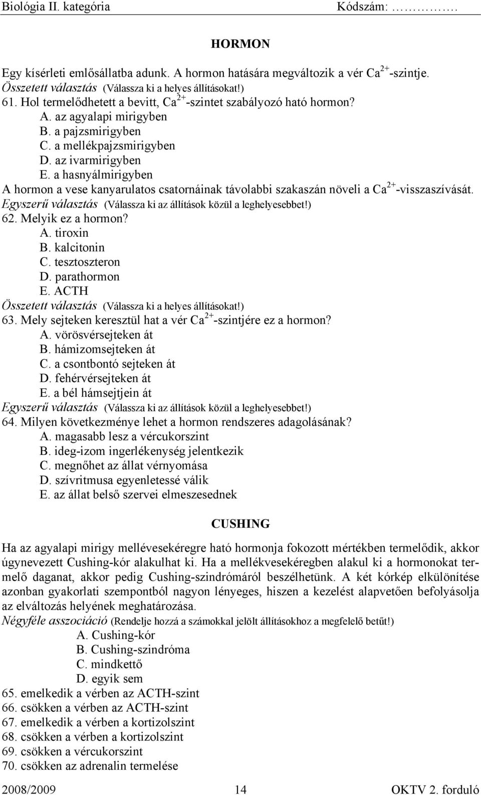 Melyik ez a hormon? A. tiroxin B. kalcitonin C. tesztoszteron D. parathormon E. ACTH 63. Mely sejteken keresztül hat a vér Ca 2+ -szintjére ez a hormon? A. vörösvérsejteken át B. hámizomsejteken át C.