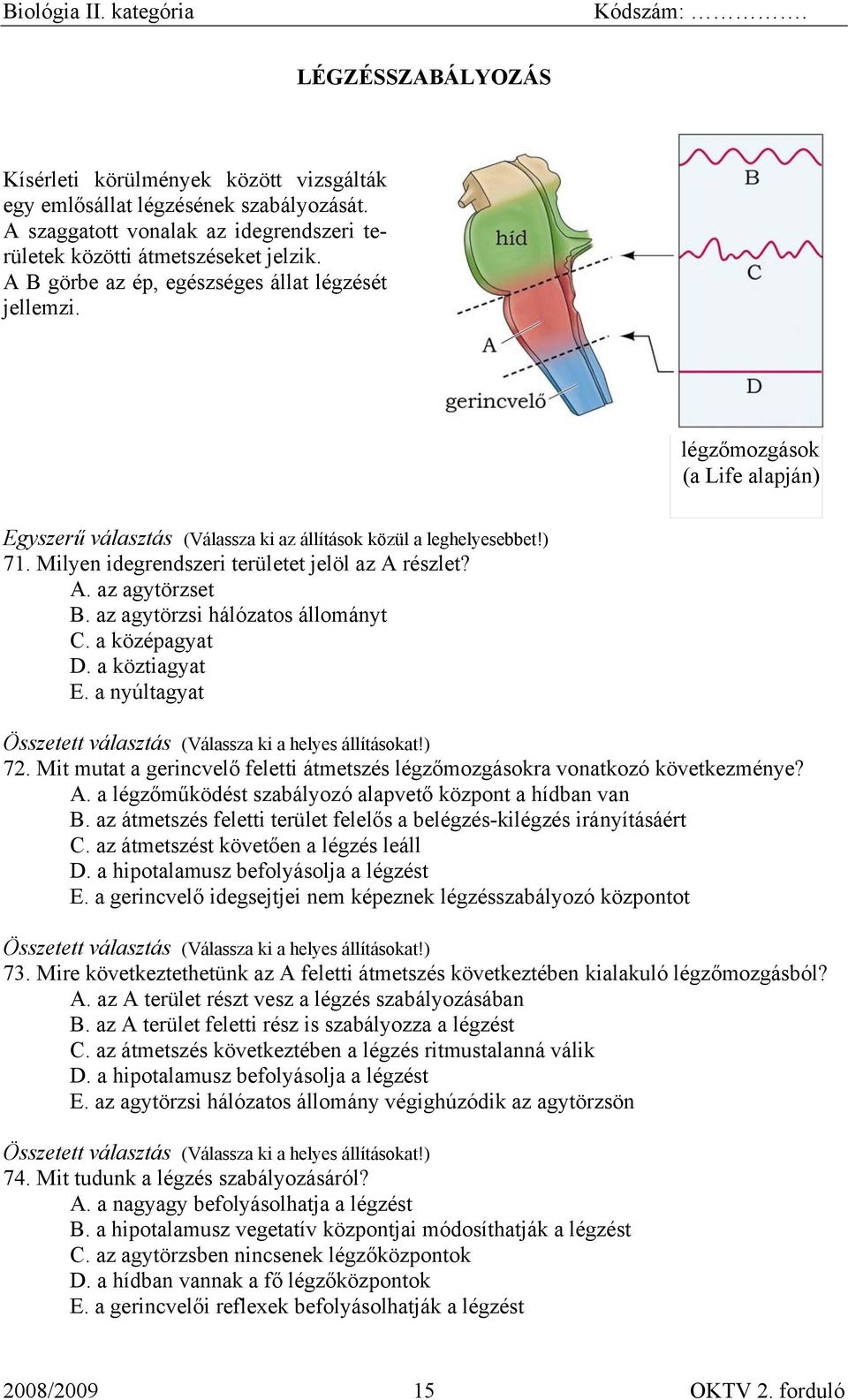 a középagyat D. a köztiagyat E. a nyúltagyat 72. Mit mutat a gerincvelő feletti átmetszés légzőmozgásokra vonatkozó következménye? A. a légzőműködést szabályozó alapvető központ a hídban van B.