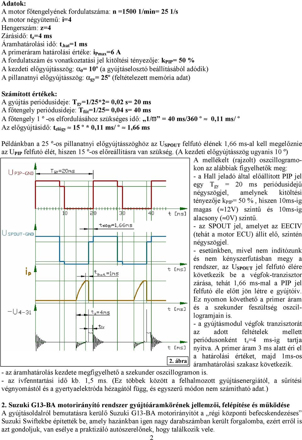 adódik) A pillanatnyi előgyújtásszög: a gy = 25º (feltételezett memória adat) Számított értékek: A gyújtás periódusideje: T gy =1/25*2= 0,02 s= 20 ms A főtengely periódusideje: T főt =1/25= 0,04 s=