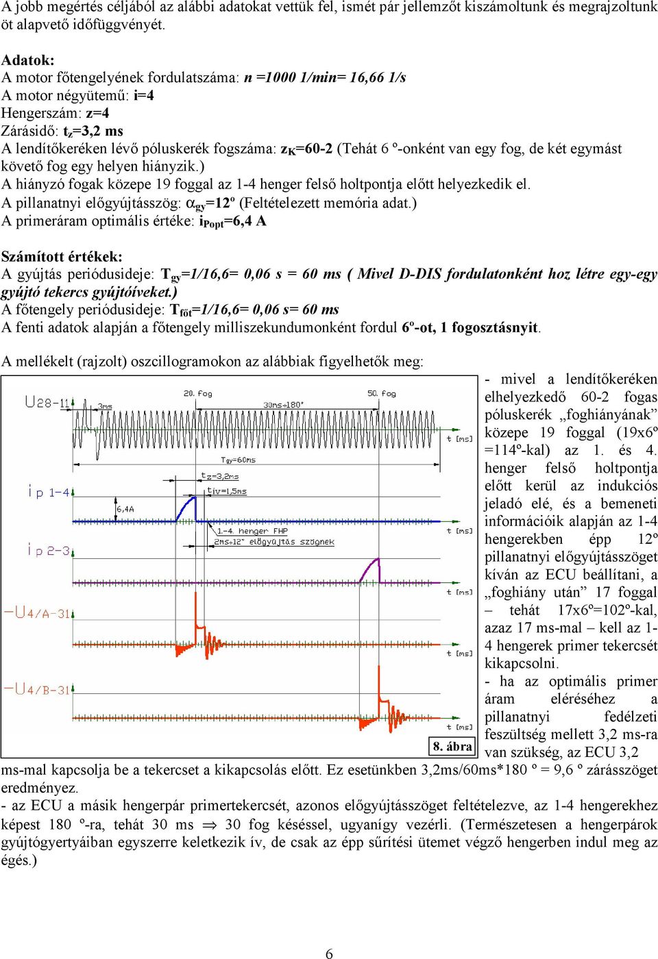 º-onként van egy fog, de két egymást követő fog egy helyen hiányzik.) A hiányzó fogak közepe 19 foggal az 1-4 henger felső holtpontja előtt helyezkedik el.