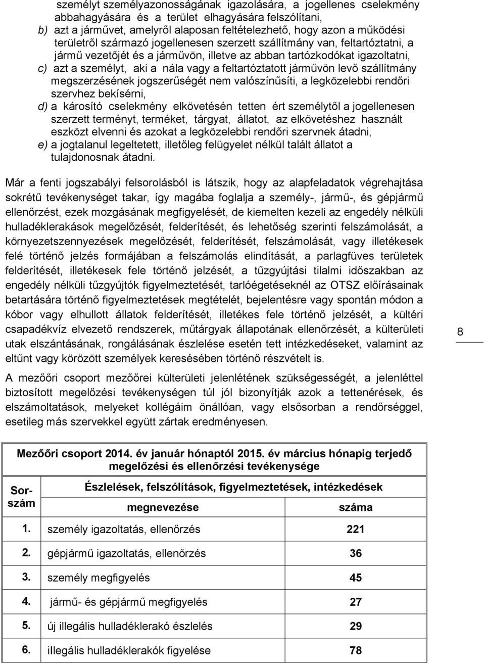 feltartóztatott járművön levő szállítmány megszerzésének jogszerűségét nem valószínűsíti, a legközelebbi rendőri szervhez bekísérni, d) a károsító cselekmény elkövetésén tetten ért személytől a