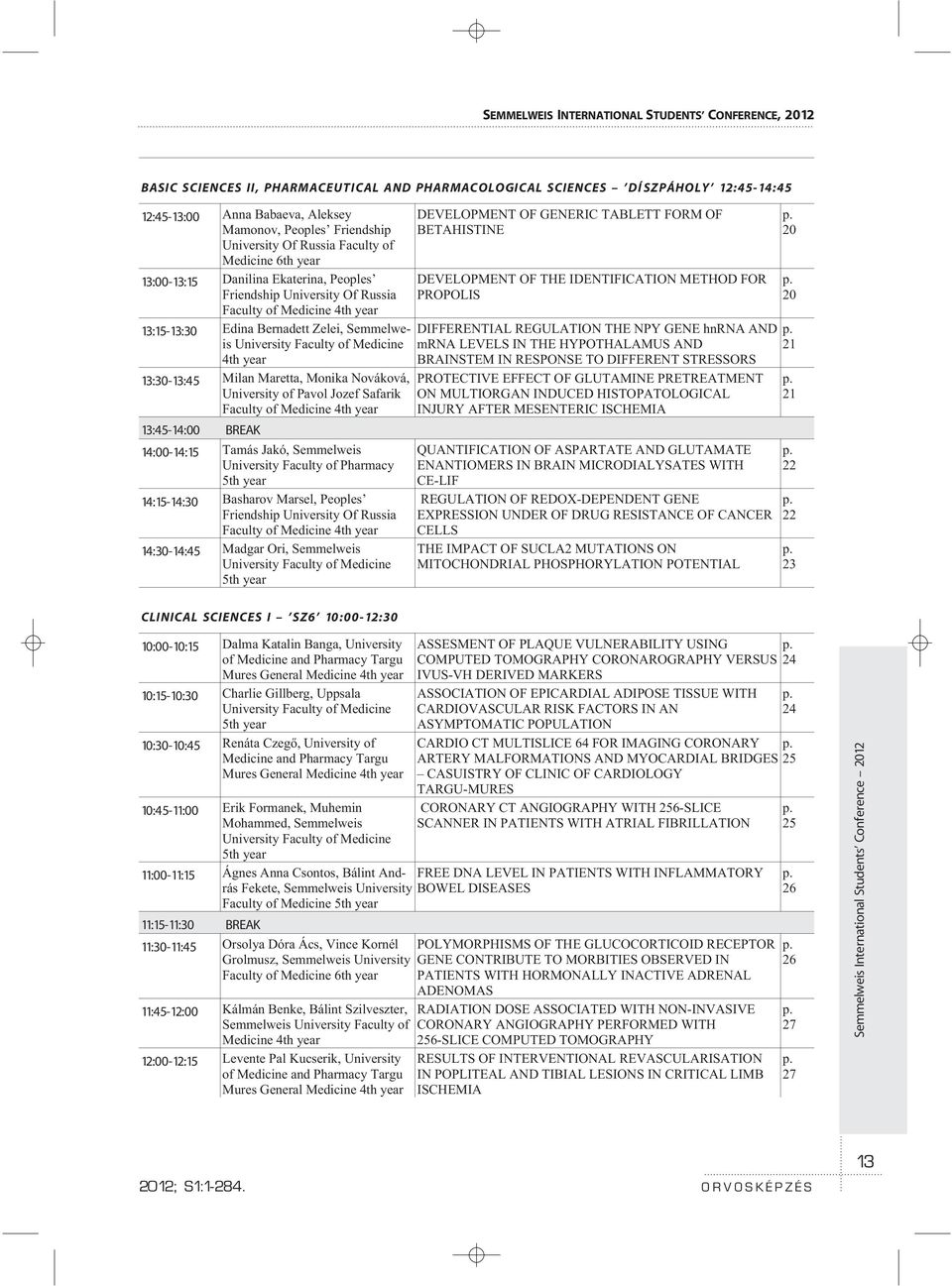 University Faculty of Medicine 4th year 13:30-13:45 Milan Maretta, Monika Nováková, University of Pavol Jozef Safarik Faculty of Medicine 4th year 13:45-14:00 BREAK 14:00-14:15 Tamás Jakó, Semmelweis