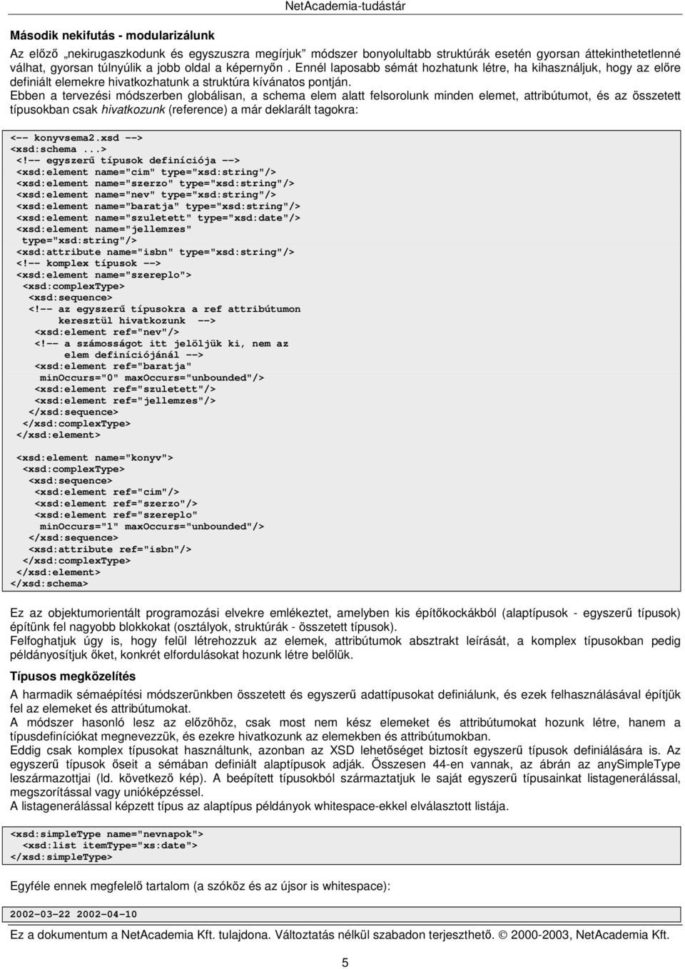 Ebben a tervezési módszerben globálisan, a schema elem alatt felsorolunk minden elemet, attribútumot, és az összetett típusokban csak hivatkozunk (reference) a már deklarált tagokra: <-- konyvsema2.