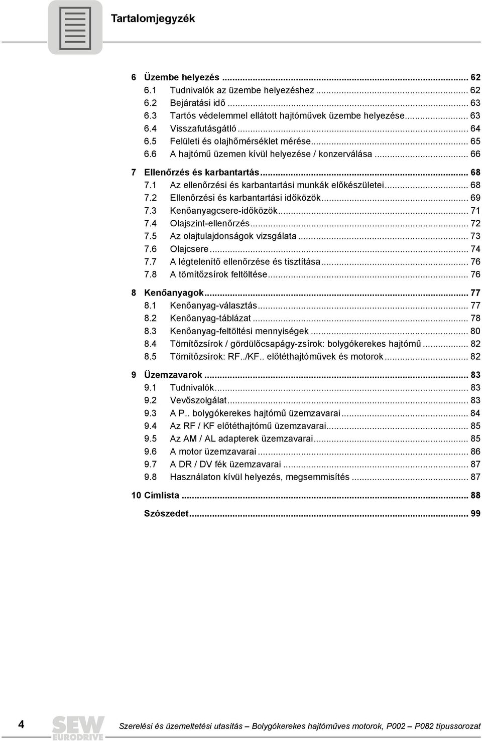 .. 69 7.3 Kenőanyagcsere-időközök... 71 7.4 Olajszint-ellenőrzés... 72 7.5 Az olajtulajdonságok vizsgálata... 73 7.6 Olajcsere... 74 7.7 A légtelenítő ellenőrzése és tisztítása... 76 7.