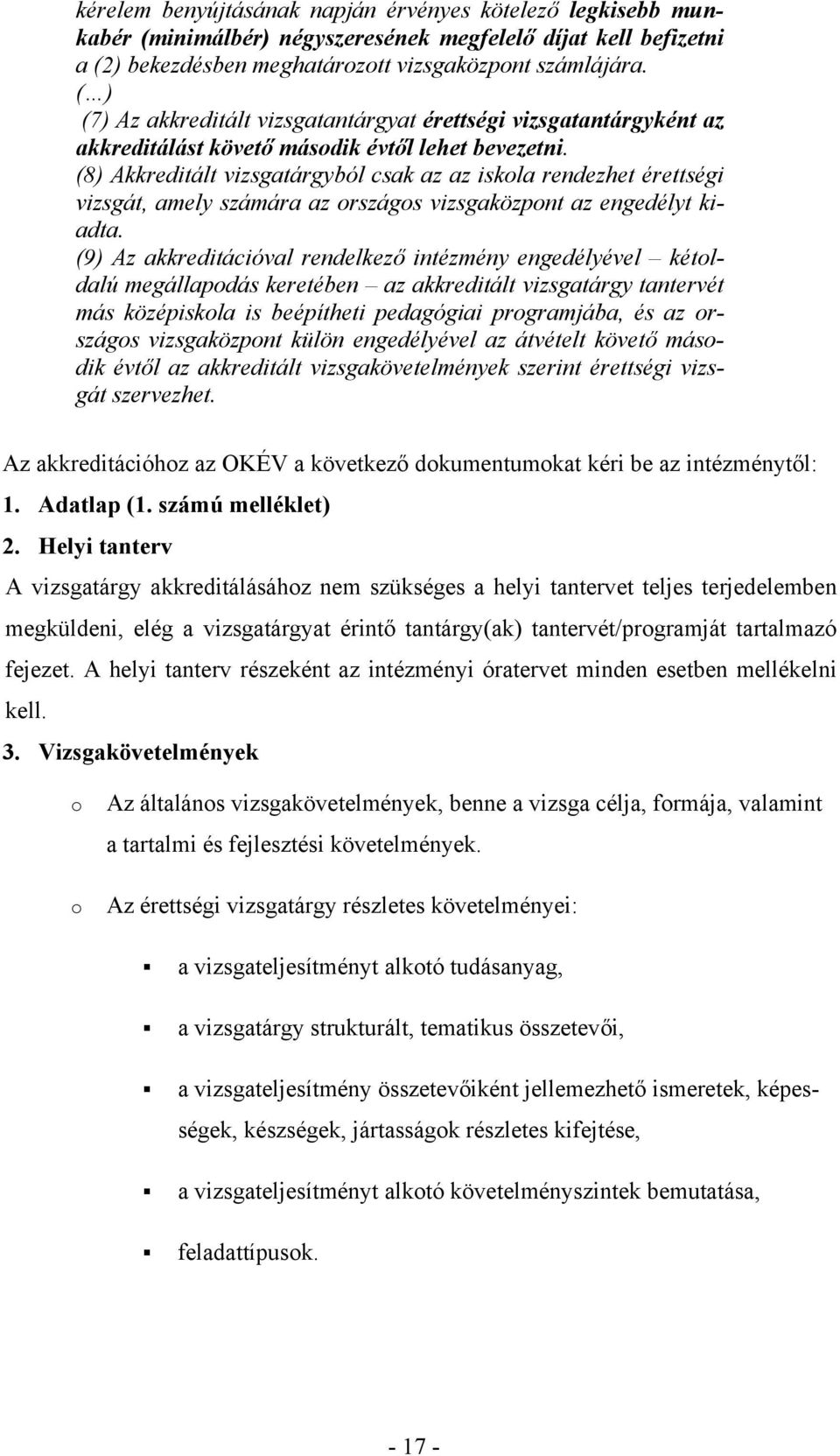 (8) Akkreditált vizsgatárgyból csak az az iskola rendezhet érettségi vizsgát, amely számára az országos vizsgaközpont az engedélyt kiadta.