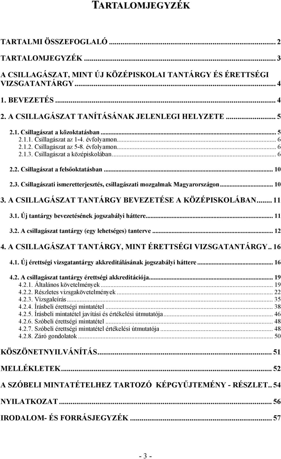 Csillagászat a középiskolában... 6 2.2. Csillagászat a felsőoktatásban... 10 2.3. Csillagászati ismeretterjesztés, csillagászati mozgalmak Magyarországon... 10 3.