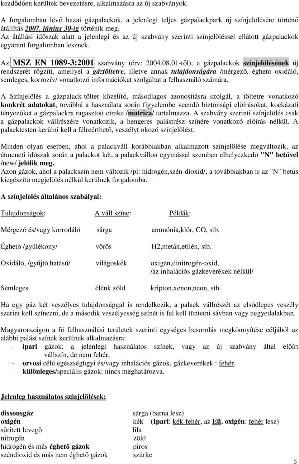 08.01-től), a gázpalackok színjelölésének új rendszerét rögzíti, amellyel a gáztöltetre, illetve annak tulajdonságára /mérgező, éghető oxidáló, semleges, korrozív/ vonatkozó információkat szolgáltat