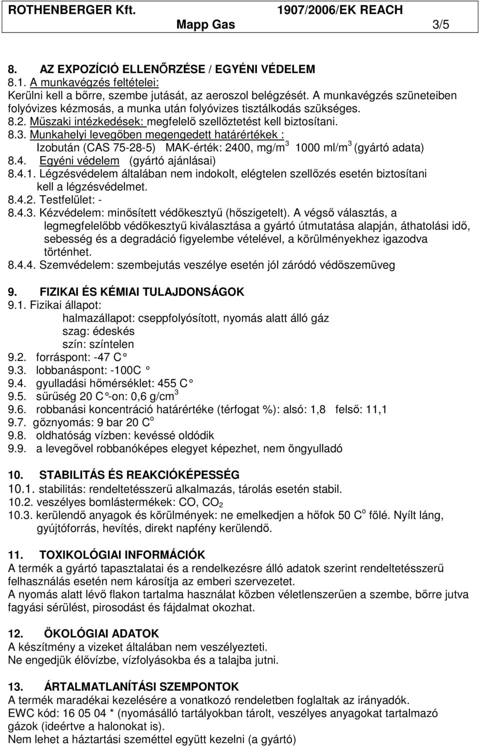 Munkahelyi levegıben megengedett határértékek : Izobután (CAS 75-28-5) MAK-érték: 2400, mg/m 3 1000 ml/m 3 (gyártó adata) 8.4. Egyéni védelem (gyártó ajánlásai) 8.4.1. Légzésvédelem általában nem indokolt, elégtelen szellızés esetén biztosítani kell a légzésvédelmet.