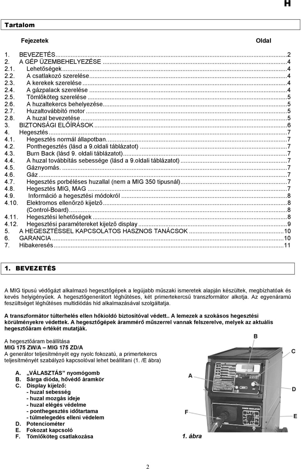 ..7 4.2. Ponthegesztés (lásd a 9.oldali táblázatot)...7 4.3. Burn Back (lásd 9. oldali táblázatot)...7 4.4. A huzal továbbítás sebessége (lásd a 9.oldali táblázatot)...7 4.5. Gáznyomás....7 4.6. Gáz...7 4.7. Hegesztés porbéléses huzallal (nem a MIG 350 tipusnál).