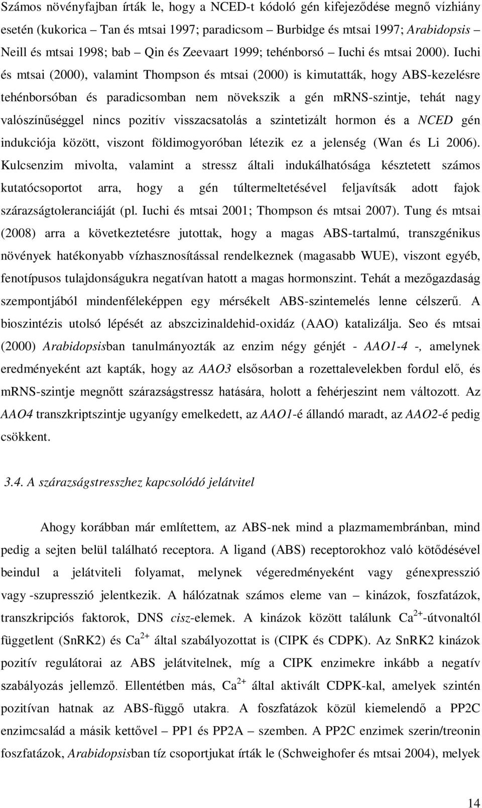 Iuchi és mtsai (2000), valamint Thompson és mtsai (2000) is kimutatták, hogy ABS-kezelésre tehénborsóban és paradicsomban nem növekszik a gén mrns-szintje, tehát nagy valószínűséggel nincs pozitív