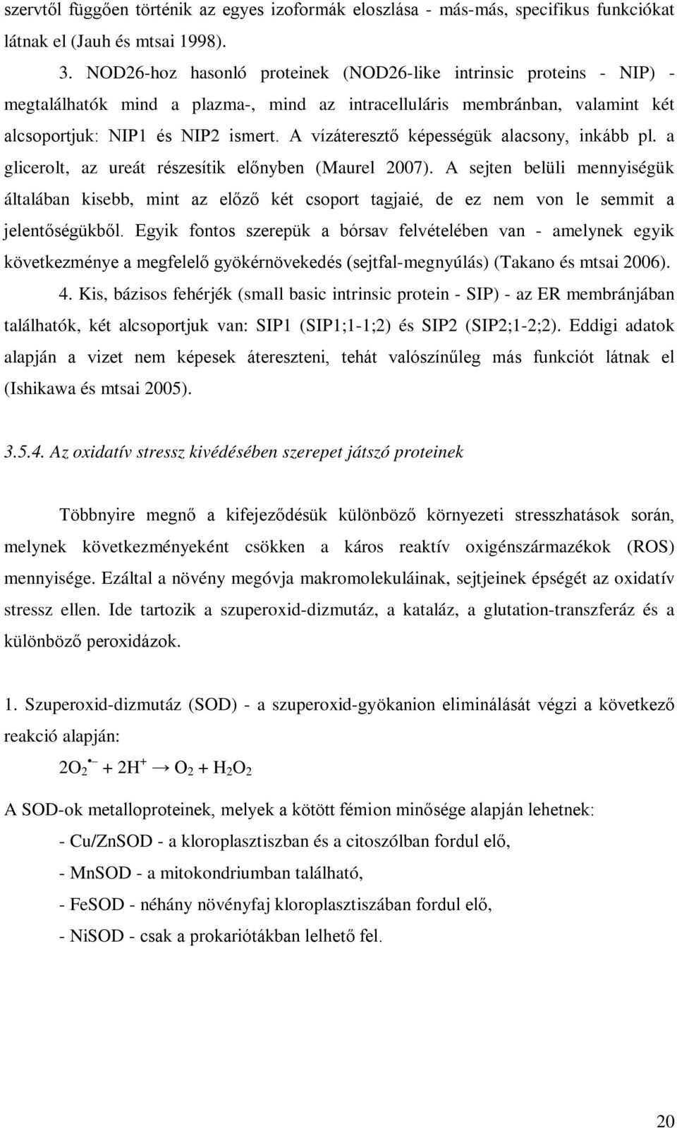 A vízáteresztő képességük alacsony, inkább pl. a glicerolt, az ureát részesítik előnyben (Maurel 2007).