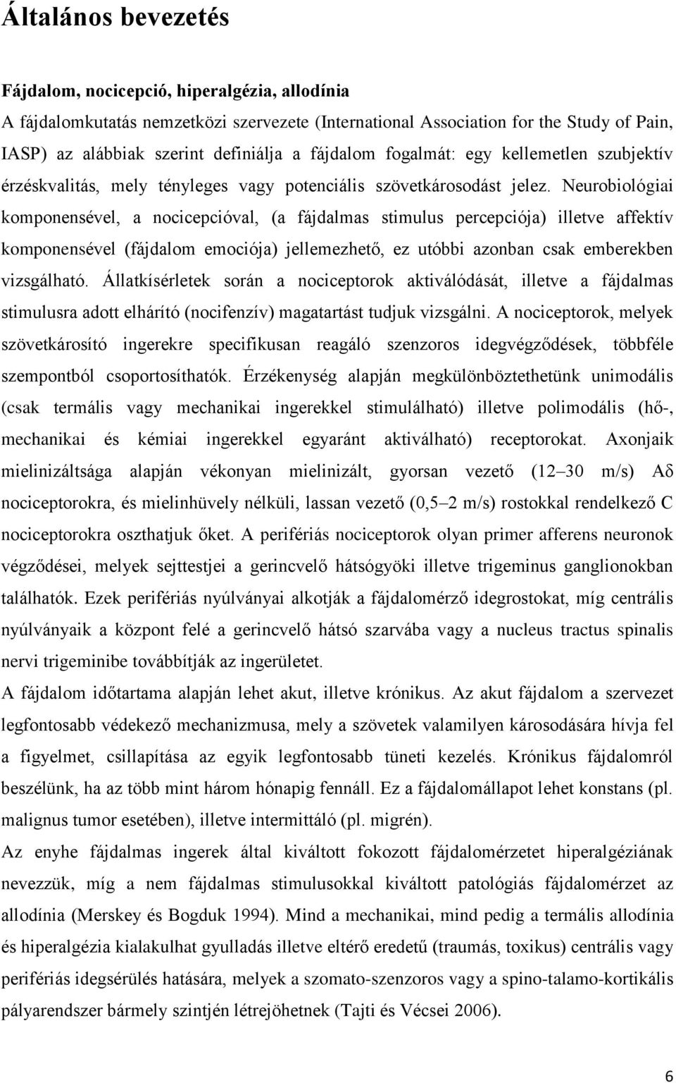 Neurobiológiai komponensével, a nocicepcióval, (a fájdalmas stimulus percepciója) illetve affektív komponensével (fájdalom emociója) jellemezhető, ez utóbbi azonban csak emberekben vizsgálható.