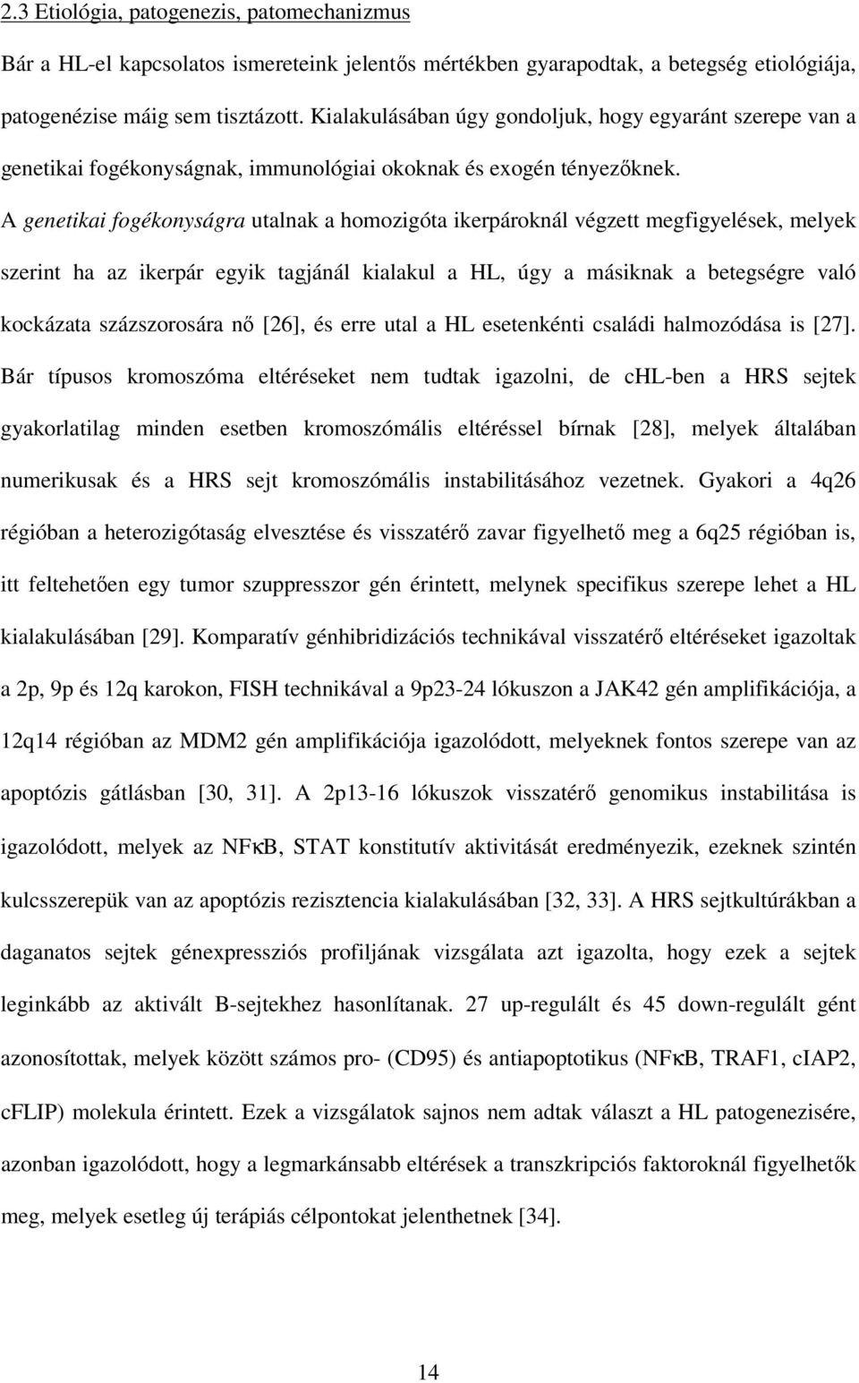 A genetikai fogékonyságra utalnak a homozigóta ikerpároknál végzett megfigyelések, melyek szerint ha az ikerpár egyik tagjánál kialakul a HL, úgy a másiknak a betegségre való kockázata százszorosára