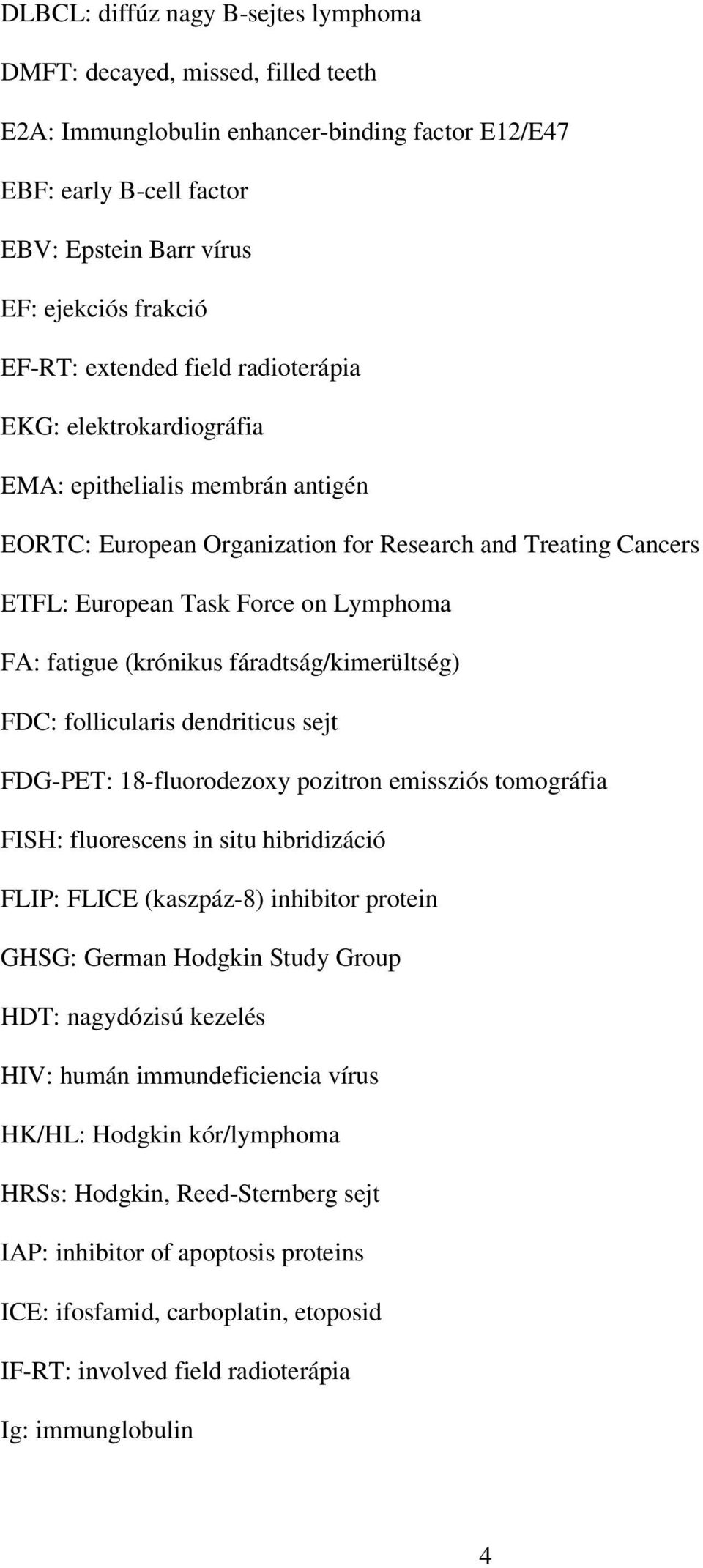 fatigue (krónikus fáradtság/kimerültség) FDC: follicularis dendriticus sejt FDG-PET: 18-fluorodezoxy pozitron emissziós tomográfia FISH: fluorescens in situ hibridizáció FLIP: FLICE (kaszpáz-8)