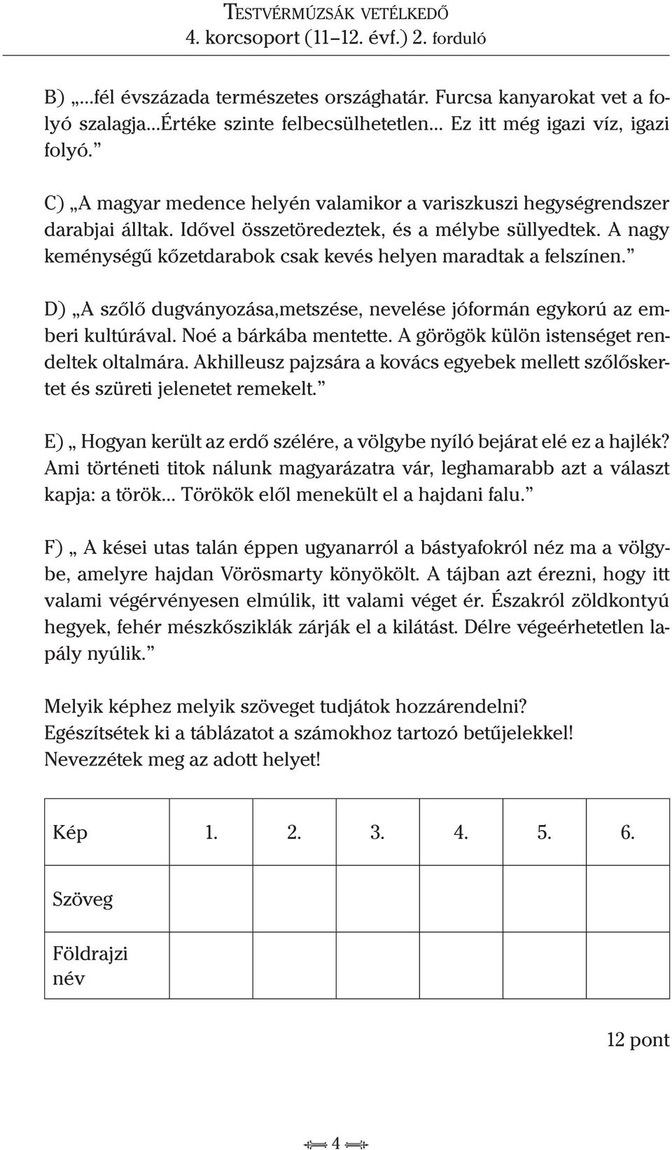 A nagy keménységű kőzetdarabok csak kevés helyen maradtak a felszínen. D) A szőlő dugványozása,metszése, nevelése jóformán egykorú az emberi kultúrával. Noé a bárkába mentette.