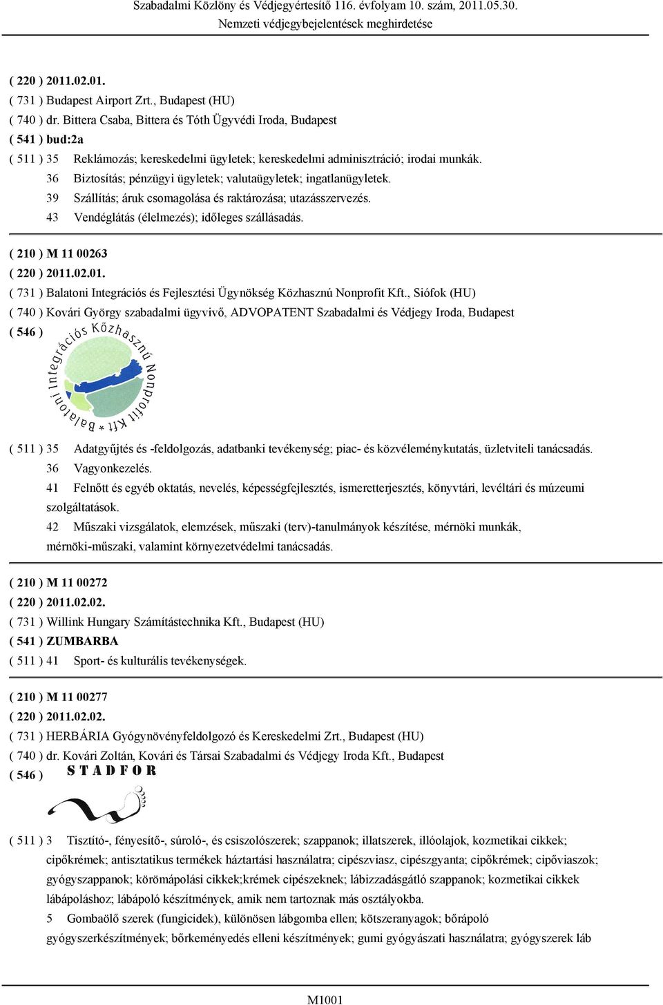 36 Biztosítás; pénzügyi ügyletek; valutaügyletek; ingatlanügyletek. 39 Szállítás; áruk csomagolása és raktározása; utazásszervezés. 43 Vendéglátás (élelmezés); időleges szállásadás.