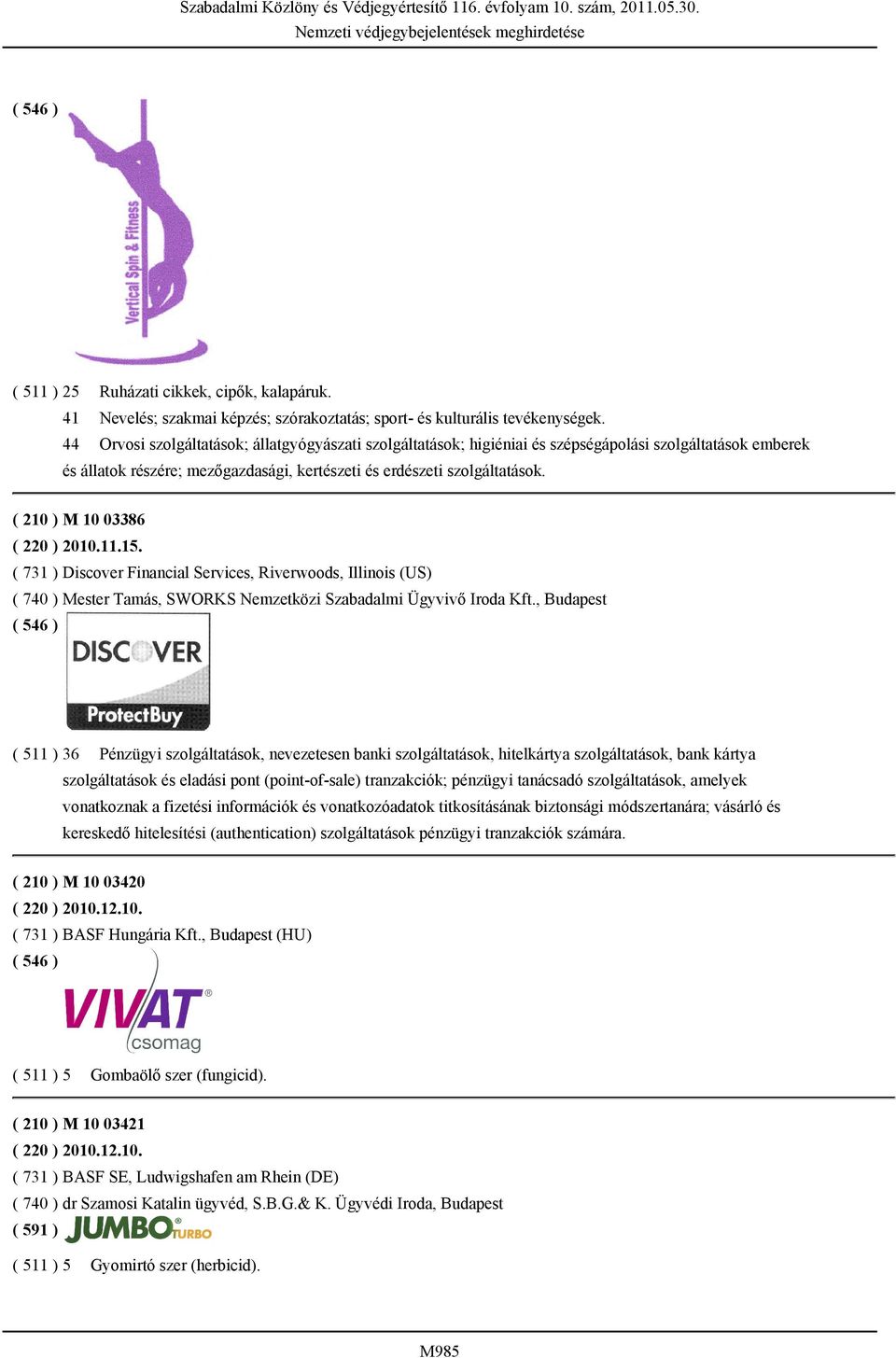( 210 ) M 10 03386 ( 220 ) 2010.11.15. ( 731 ) Discover Financial Services, Riverwoods, Illinois (US) ( 740 ) Mester Tamás, SWORKS Nemzetközi Szabadalmi Ügyvivő Iroda Kft.
