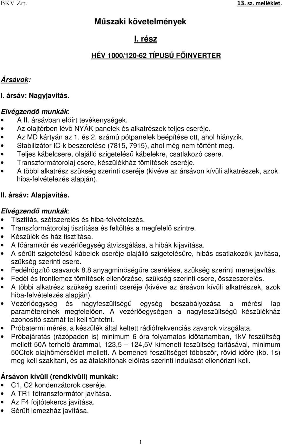 Stabilizátor IC-k beszerelése (7815, 7915), ahol még nem történt meg. Teljes kábelcsere, olajálló szigetelésű kábelekre, csatlakozó csere. Transzformátorolaj csere, készülékház tömítések cseréje.