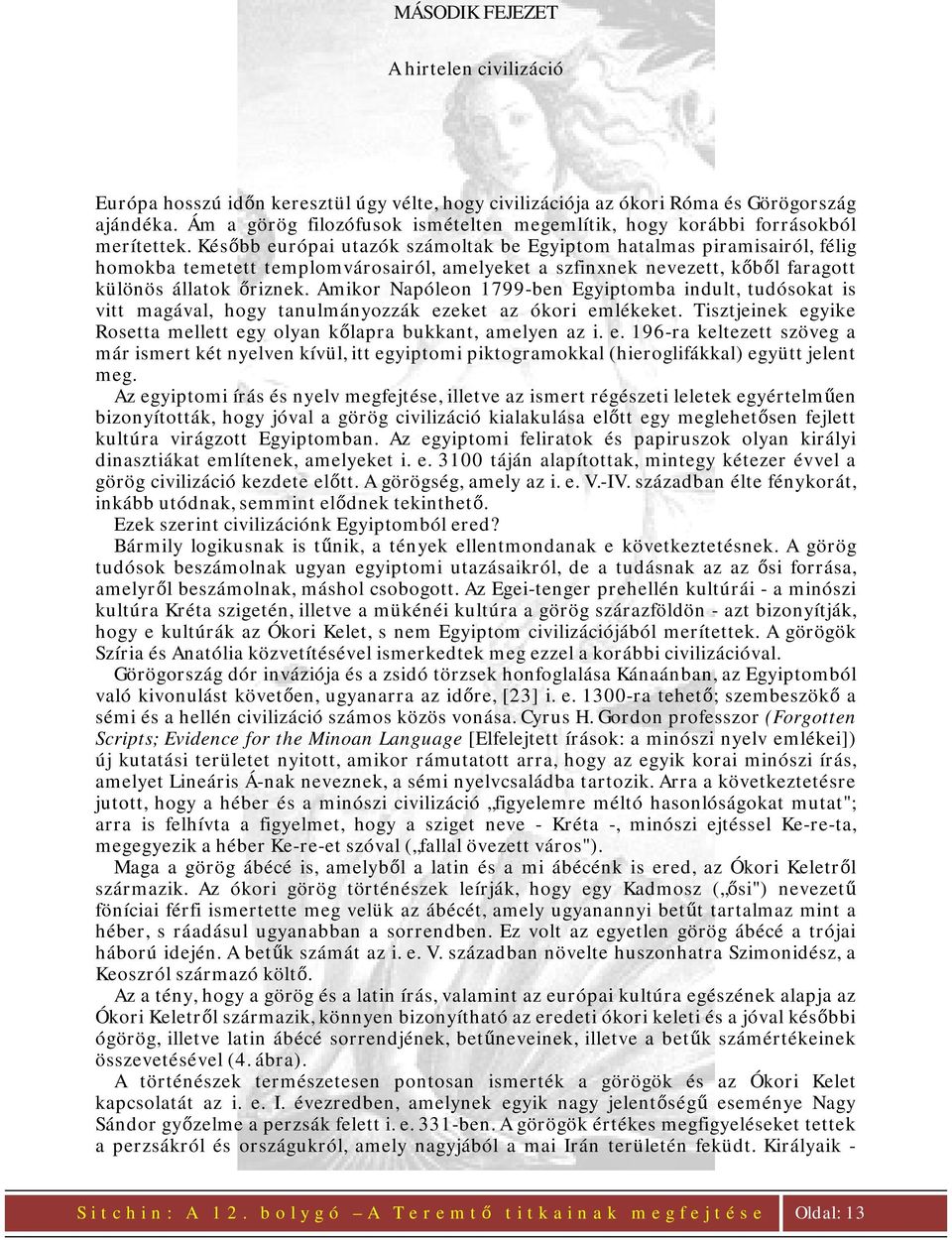 Később európai utazók számoltak be Egyiptom hatalmas piramisairól, félig homokba temetett templomvárosairól, amelyeket a szfinxnek nevezett, kőből faragott különös állatok őriznek.