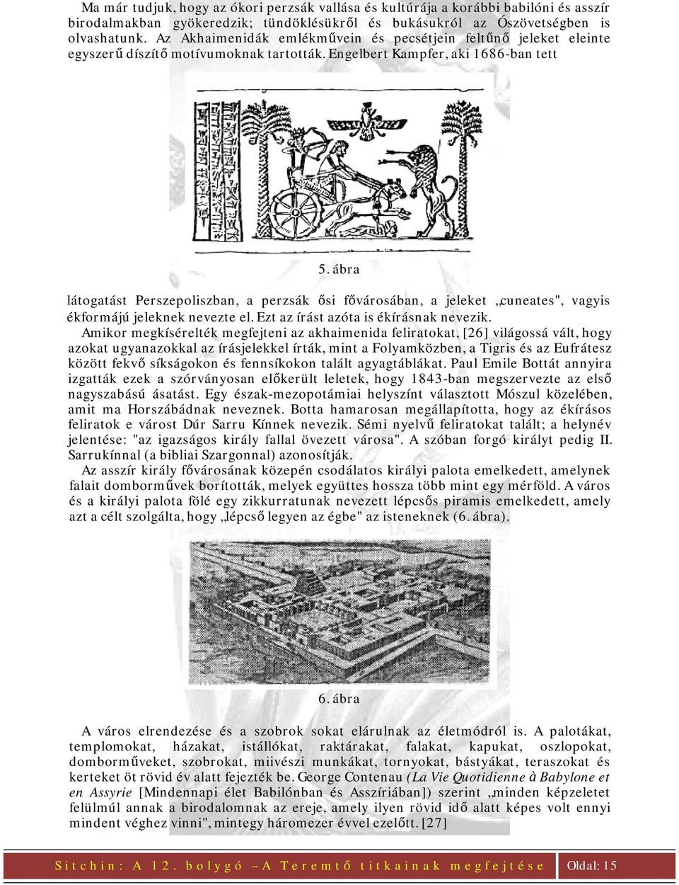 ábra látogatást Perszepoliszban, a perzsák ősi fővárosában, a jeleket cuneates", vagyis ékformájú jeleknek nevezte el. Ezt az írást azóta is ékírásnak nevezik.