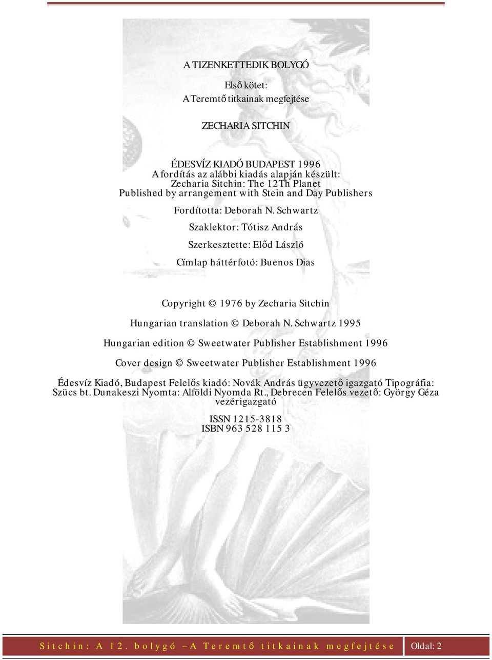Schwartz Szaklektor: Tótisz András Szerkesztette: Előd László Címlap háttérfotó: Buenos Dias Copyright 1976 by Zecharia Sitchin Hungarian translation Deborah N.