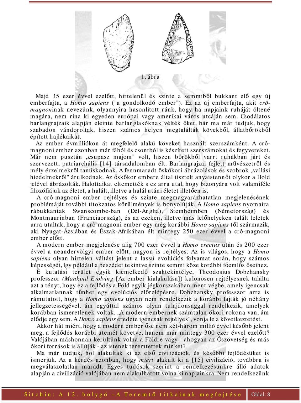Csodálatos barlangrajzaik alapján eleinte barlanglakóknak vélték őket, bár ma már tudjuk, hogy szabadon vándoroltak, hiszen számos helyen megtalálták kövekből, állatbőrökből épített hajlékaikat.