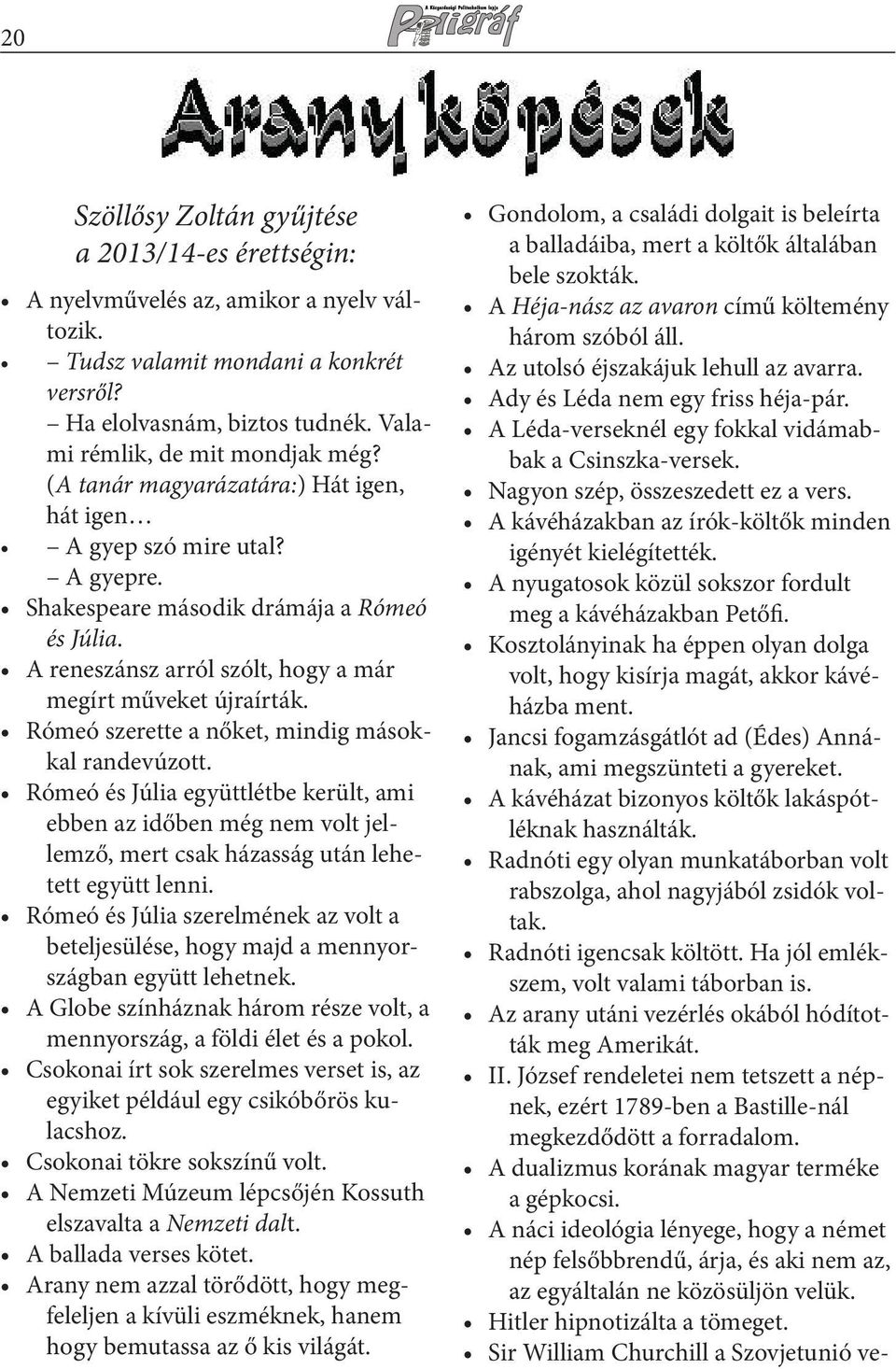 A reneszánsz arról szólt, hogy a már megírt műveket újraírták. Rómeó szerette a nőket, mindig másokkal randevúzott.