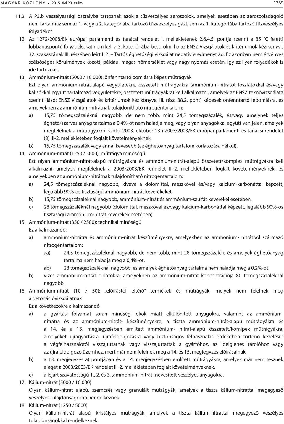 pontja szerint a 35 C feletti lobbanáspontú folyadékokat nem kell a 3. kategóriába besorolni, ha az ENSZ Vizsgálatok és kritériumok kézikönyve 32. szakaszának III. részében leírt L.2. Tartós éghetőségi vizsgálat negatív eredményt ad.