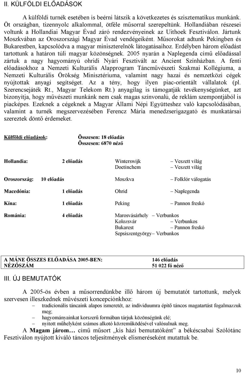 Műsorokat adtunk Pekingben és Bukarestben, kapcsolódva a magyar miniszterelnök látogatásaihoz. Erdélyben három előadást tartottunk a határon túli magyar közönségnek.