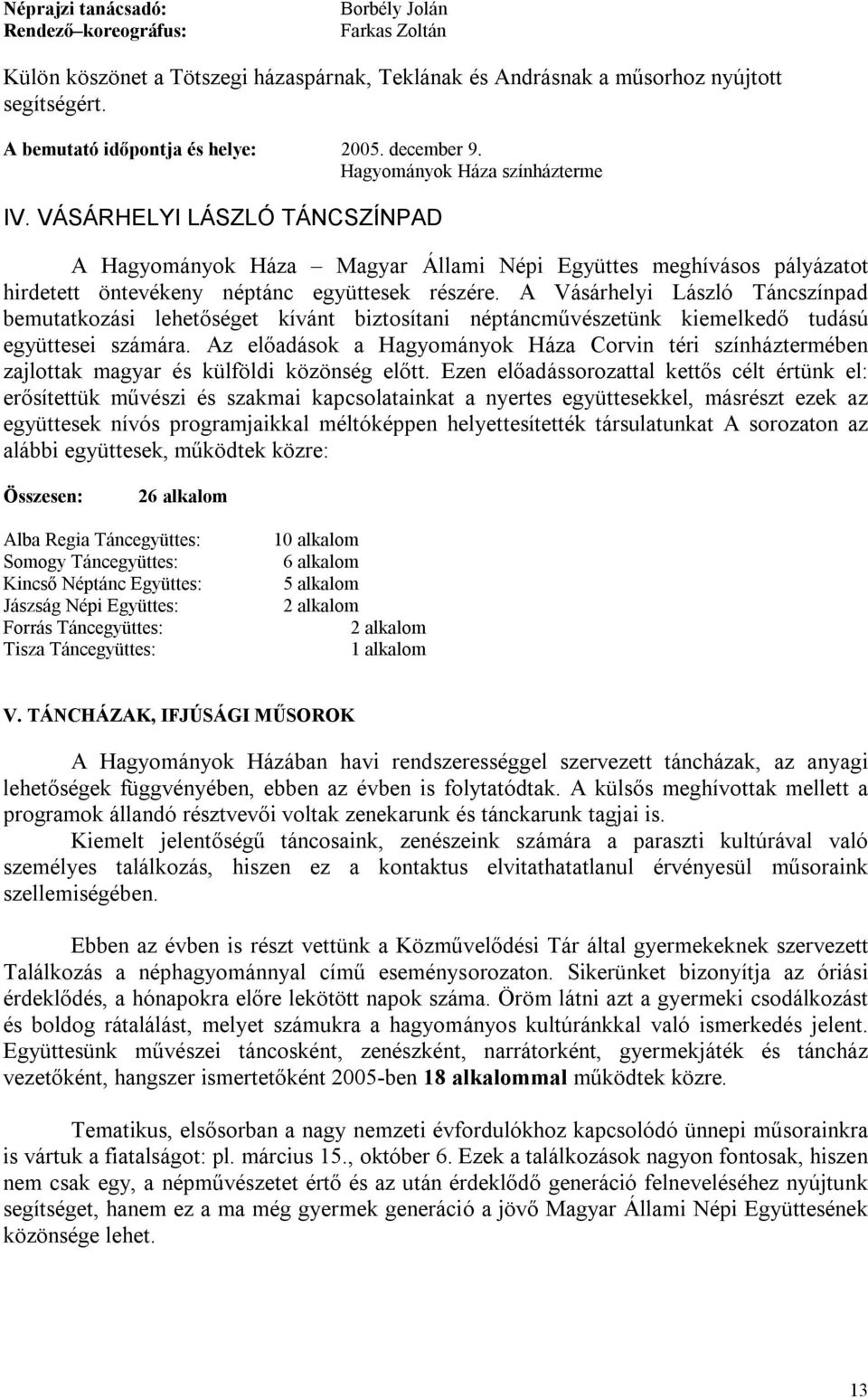 A Vásárhelyi László Táncszínpad bemutatkozási lehetőséget kívánt biztosítani néptáncművészetünk kiemelkedő tudású együttesei számára.