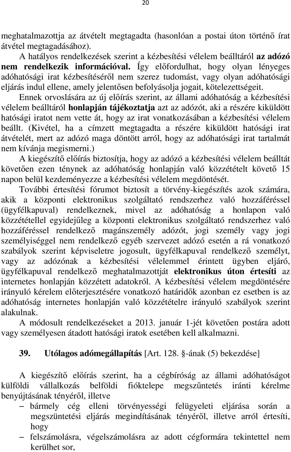 Így előfordulhat, hogy olyan lényeges adóhatósági irat kézbesítéséről nem szerez tudomást, vagy olyan adóhatósági eljárás indul ellene, amely jelentősen befolyásolja jogait, kötelezettségeit.