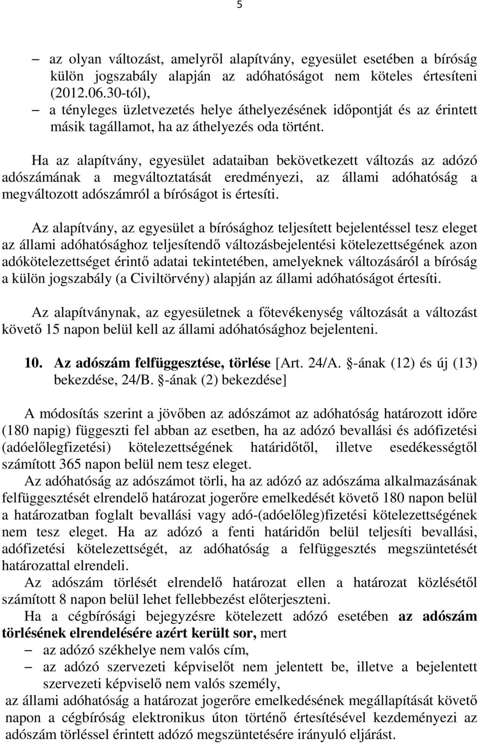 Ha az alapítvány, egyesület adataiban bekövetkezett változás az adózó adószámának a megváltoztatását eredményezi, az állami adóhatóság a megváltozott adószámról a bíróságot is értesíti.