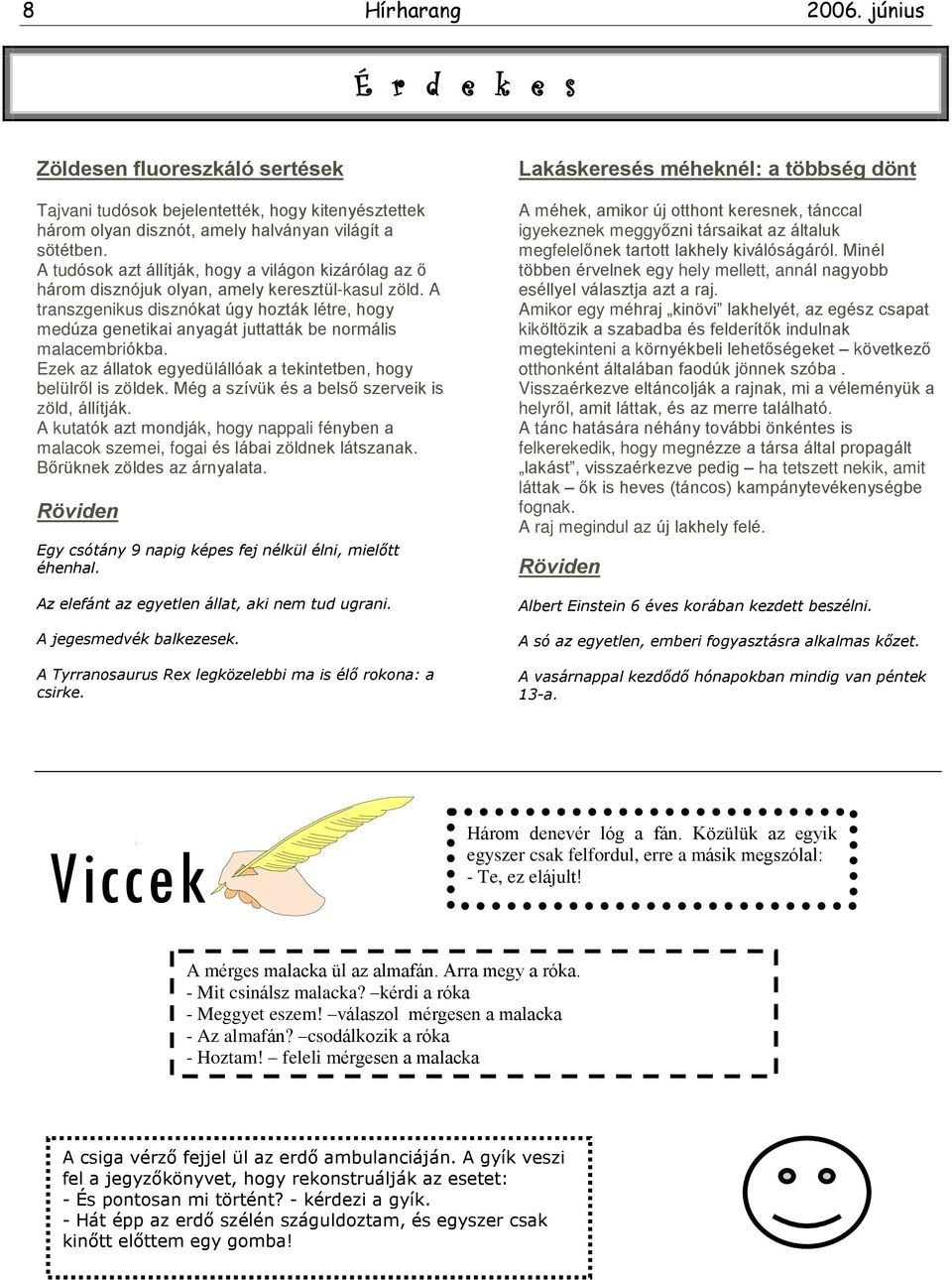 A transzgenikus disznókat úgy hozták létre, hogy medúza genetikai anyagát juttatták be normális malacembriókba. Ezek az állatok egyedülállóak a tekintetben, hogy belülrõl is zöldek.