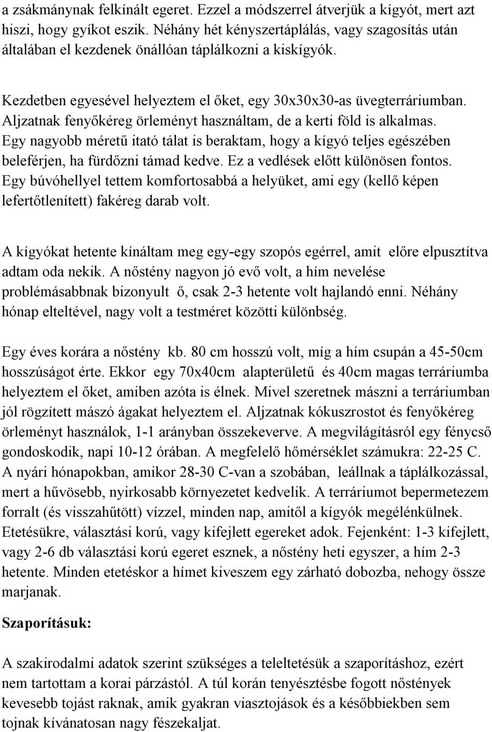 Aljzatnak fenyőkéreg örleményt használtam, de a kerti föld is alkalmas. Egy nagyobb méretű itató tálat is beraktam, hogy a kígyó teljes egészében beleférjen, ha fürdőzni támad kedve.