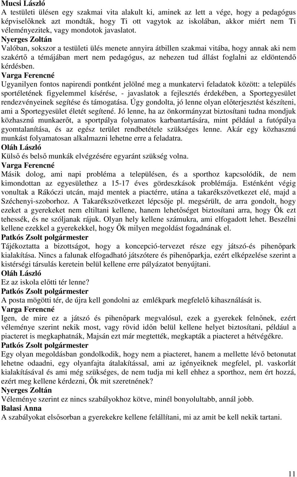 Valóban, sokszor a testületi ülés menete annyira átbillen szakmai vitába, hogy annak aki nem szakértı a témájában mert nem pedagógus, az nehezen tud állást foglalni az eldöntendı kérdésben.