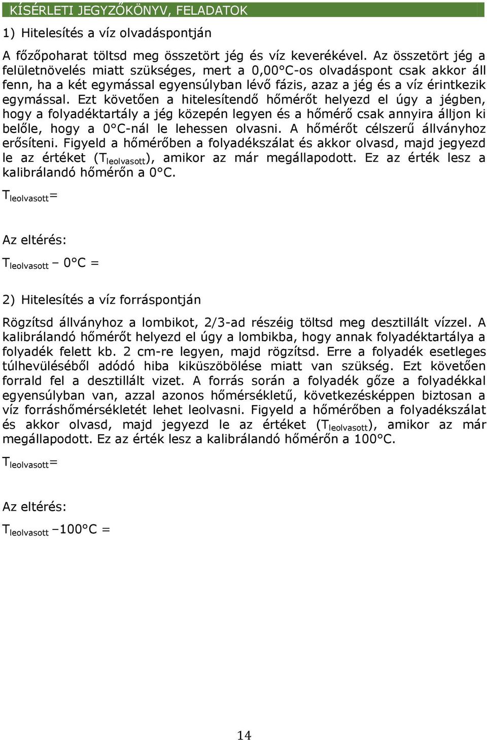 Ezt követően a hitelesítendő hőmérőt helyezd el úgy a jégben, hogy a folyadéktartály a jég közepén legyen és a hőmérő csak annyira álljon ki belőle, hogy a 0 C-nál le lehessen olvasni.