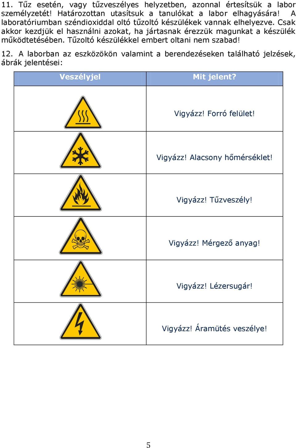 Csak akkor kezdjük el használni azokat, ha jártasnak érezzük magunkat a készülék működtetésében. Tűzoltó készülékkel embert oltani nem szabad! 12.