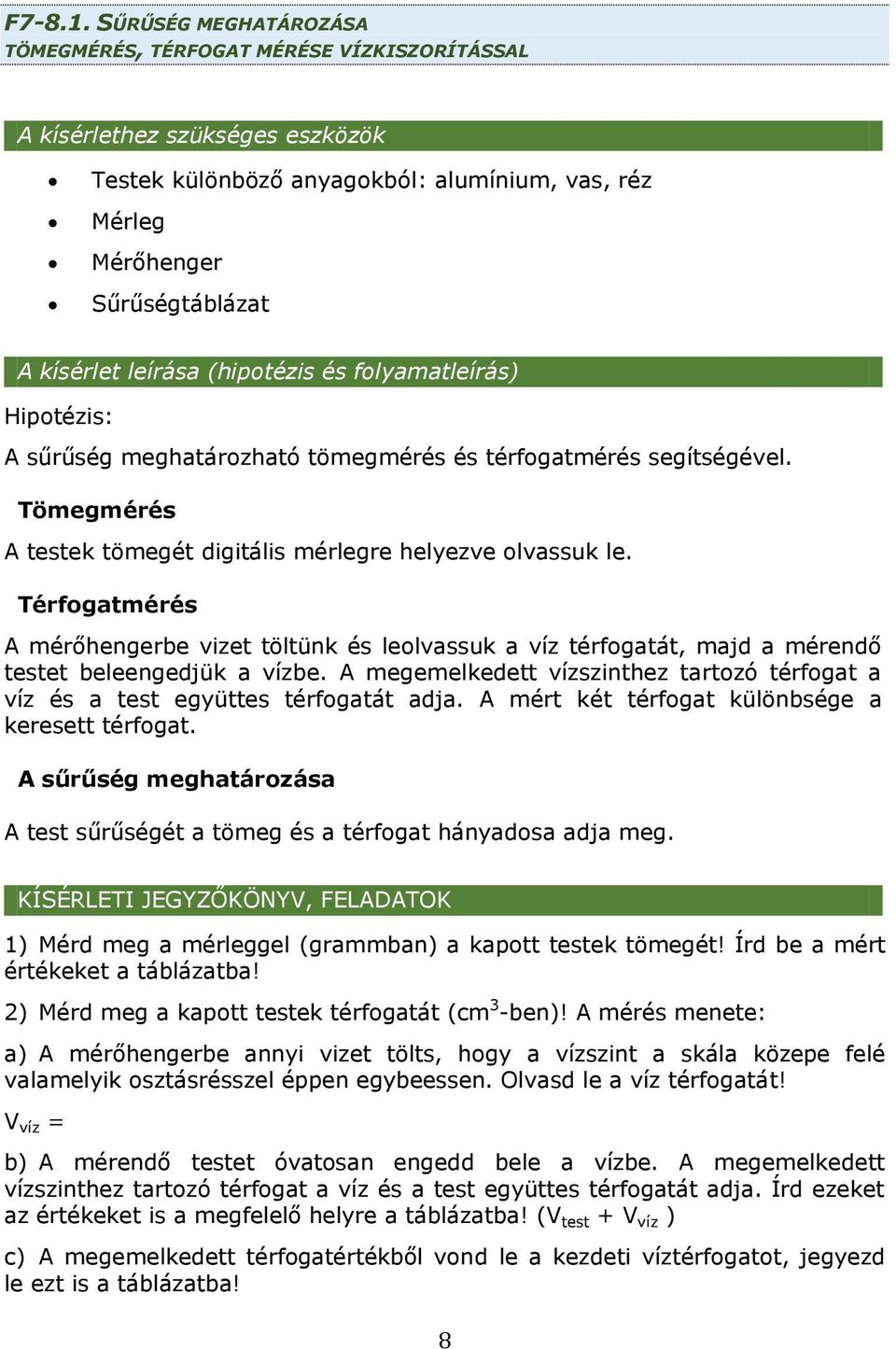 leírása (hipotézis és folyamatleírás) Hipotézis: A sűrűség meghatározható tömegmérés és térfogatmérés segítségével. Tömegmérés A testek tömegét digitális mérlegre helyezve olvassuk le.