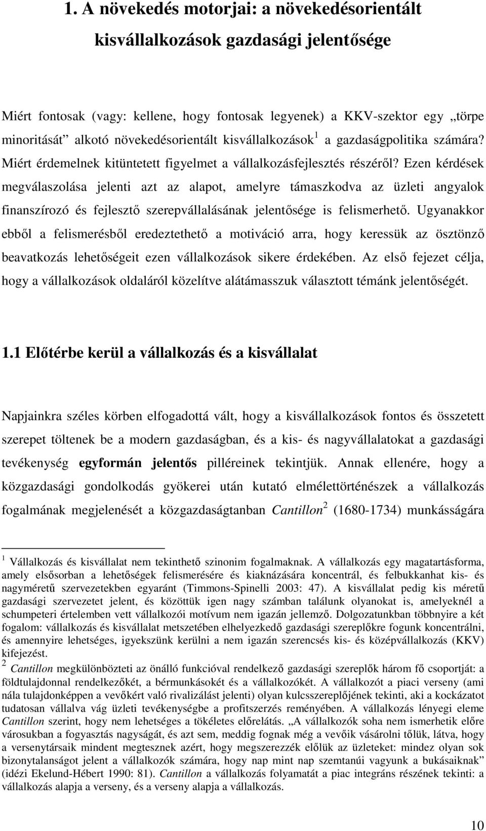 Ezen kérdések megválaszolása jelenti azt az alapot, amelyre támaszkodva az üzleti angyalok finanszírozó és fejlesztı szerepvállalásának jelentısége is felismerhetı.