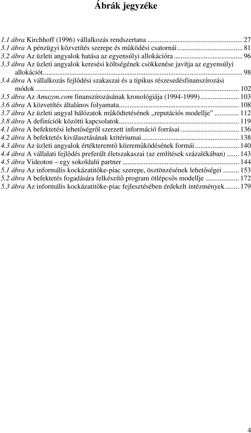 5 ábra Az Amazon.com finanszírozásának kronológiája (1994-1999)... 103 3.6 ábra A közvetítés általános folyamata... 108 3.7 ábra Az üzleti angyal hálózatok mőködtetésének reputációs modellje... 112 3.