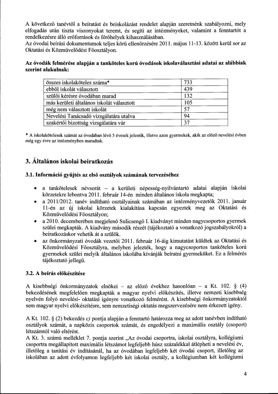 Az óvodák felmérése alapján a tanköteles korú óvodások iskolaválasztási adatai az alábbiak szerint alakulnak: összes iskolaköteles száma* 733 ebből iskolát választott 439 szülői kérésre óvodában