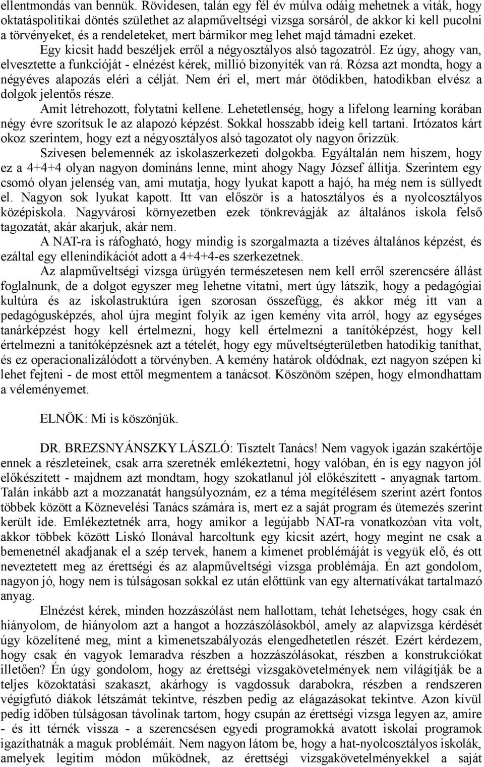 bármikor meg lehet majd támadni ezeket. Egy kicsit hadd beszéljek erről a négyosztályos alsó tagozatról. Ez úgy, ahogy van, elvesztette a funkcióját - elnézést kérek, millió bizonyíték van rá.